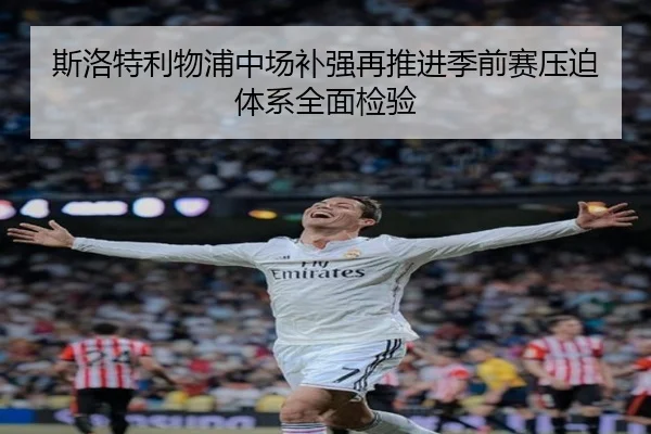 斯洛特利物浦中场补强再推进季前赛压迫体系全面检验