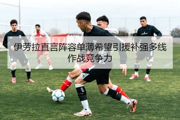 伊劳拉直言阵容单薄希望引援补强多线作战竞争力